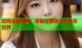 暗网禁词揭秘：潜藏在黑暗中的秘密世界