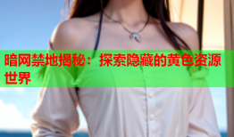 暗网禁地揭秘：探索隐藏的黄色资源世界
