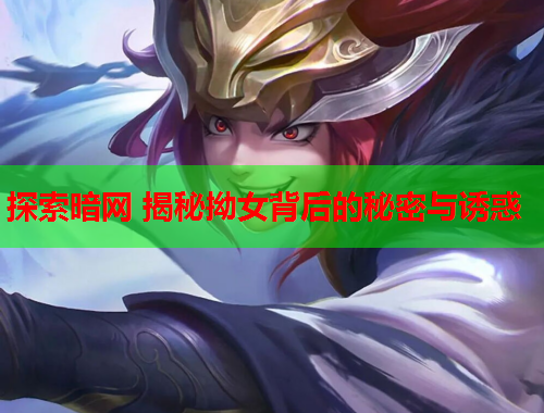 探索暗网 揭秘拗女背后的秘密与诱惑