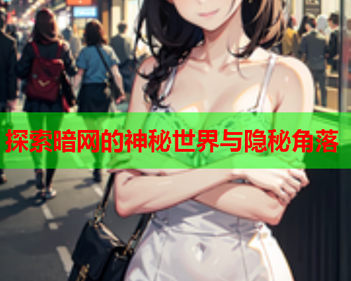 探索暗网的神秘世界与隐秘角落