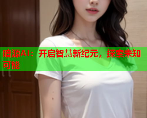 暗源AI：开启智慧新纪元，探索未知可能