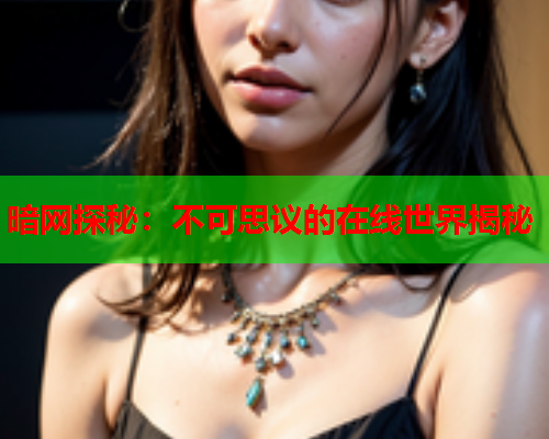 暗网探秘：不可思议的在线世界揭秘