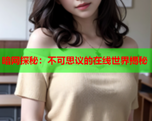 暗网探秘：不可思议的在线世界揭秘