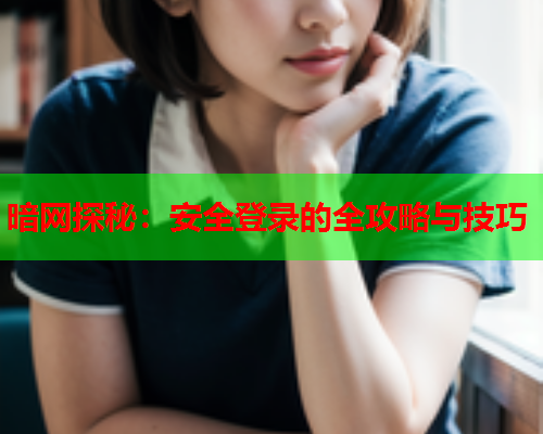 暗网探秘：安全登录的全攻略与技巧