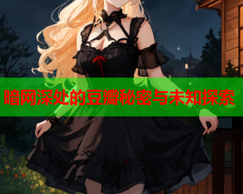 暗网深处的豆瓣秘密与未知探索