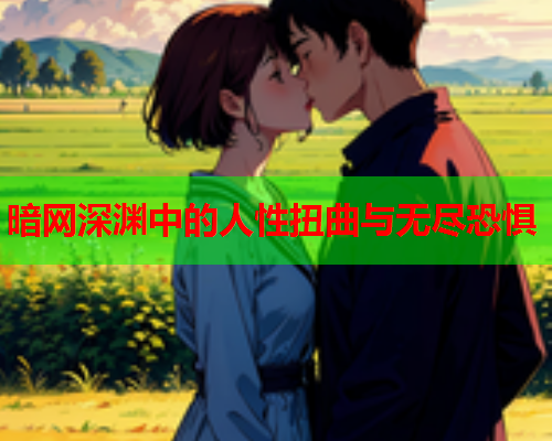 暗网深渊中的人性扭曲与无尽恐惧