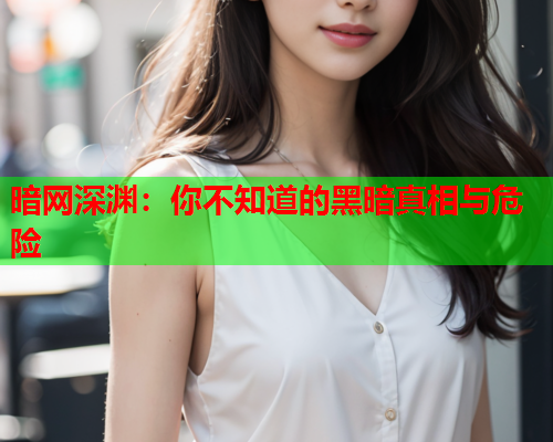 暗网深渊：你不知道的黑暗真相与危险