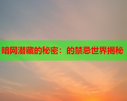 暗网潜藏的秘密：的禁忌世界揭秘