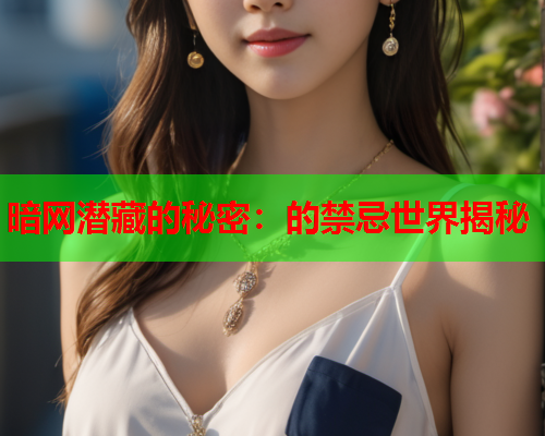 暗网潜藏的秘密：的禁忌世界揭秘
