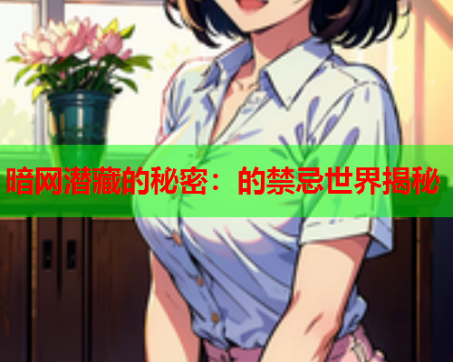 暗网潜藏的秘密：的禁忌世界揭秘
