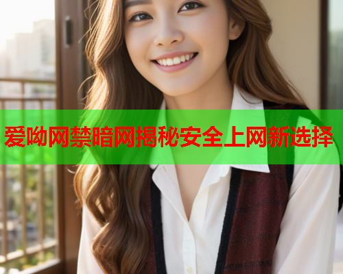 爱呦网禁暗网揭秘安全上网新选择