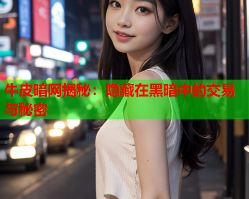 牛皮暗网揭秘：隐藏在黑暗中的交易与秘密