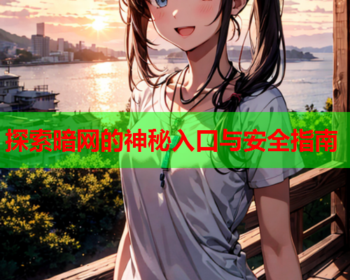 探索暗网的神秘入口与安全指南