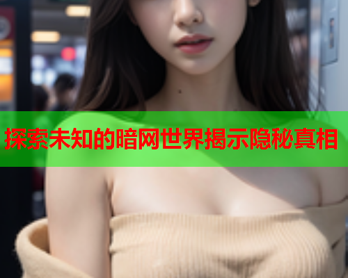 探索未知的暗网世界揭示隐秘真相