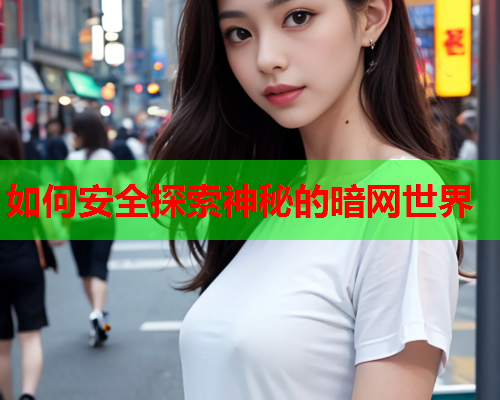 如何安全探索神秘的暗网世界
