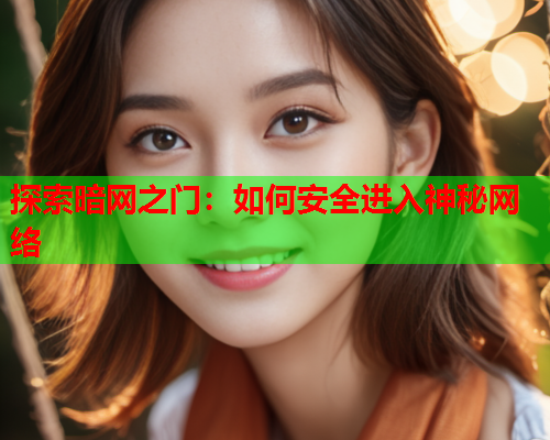 探索暗网之门：如何安全进入神秘网络