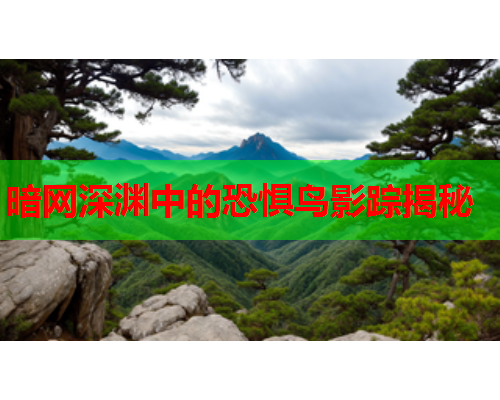暗网深渊中的恐惧鸟影踪揭秘