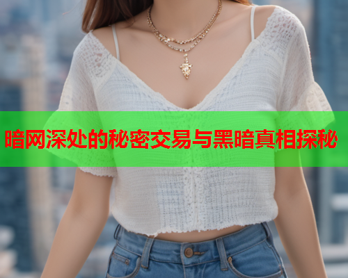 暗网深处的秘密交易与黑暗真相探秘