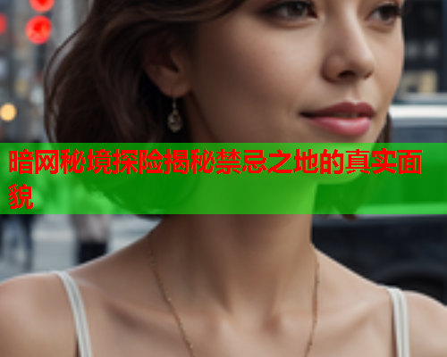 暗网秘境探险揭秘禁忌之地的真实面貌