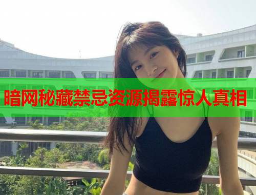 暗网秘藏禁忌资源揭露惊人真相