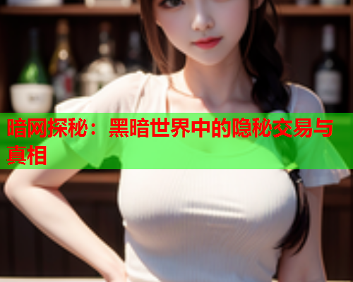 暗网探秘：黑暗世界中的隐秘交易与真相