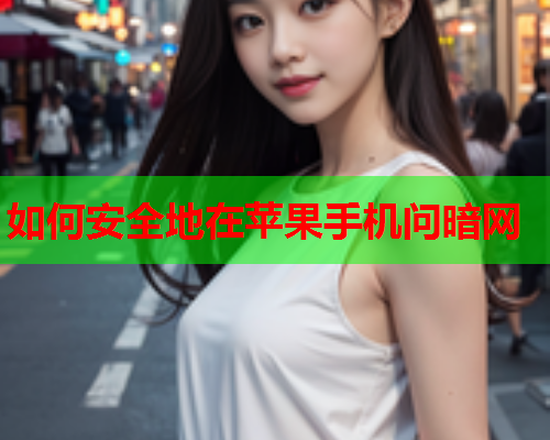 如何安全地在苹果手机问暗网