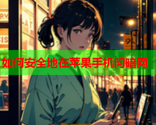 如何安全地在苹果手机问暗网