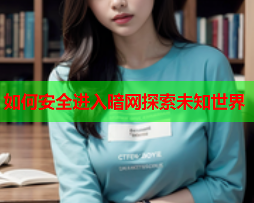 如何安全进入暗网探索未知世界