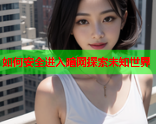 如何安全进入暗网探索未知世界