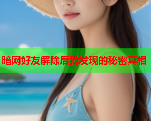暗网好友解除后我发现的秘密真相