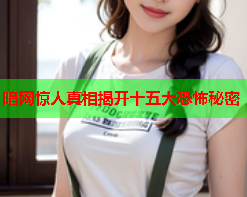 暗网惊人真相揭开十五大恐怖秘密