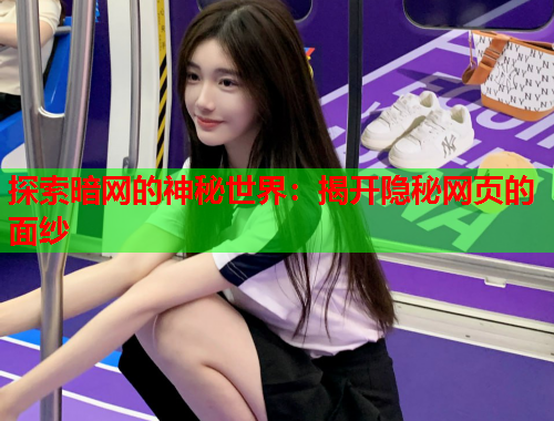 探索暗网的神秘世界：揭开隐秘网页的面纱