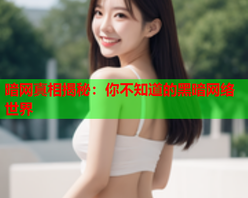 暗网真相揭秘：你不知道的黑暗网络世界