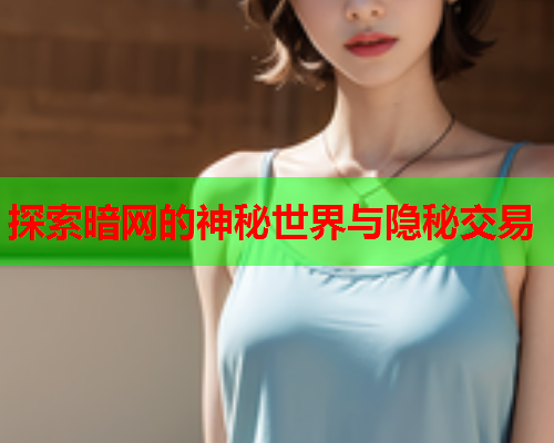 探索暗网的神秘世界与隐秘交易