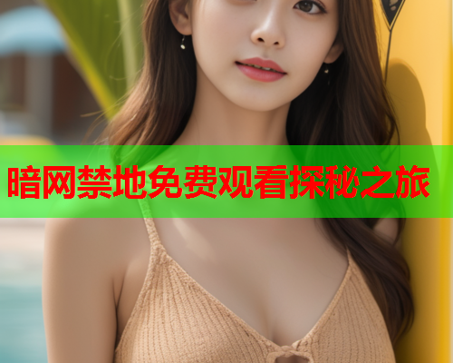 暗网禁地免费观看探秘之旅