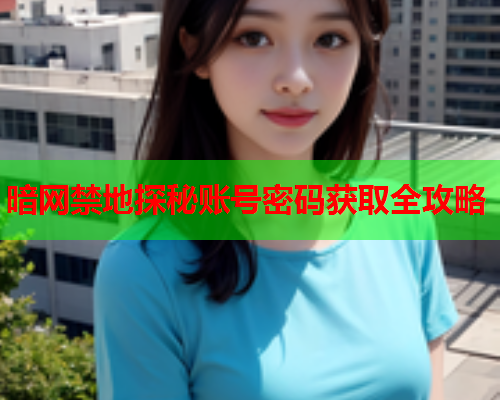 暗网禁地探秘账号密码获取全攻略