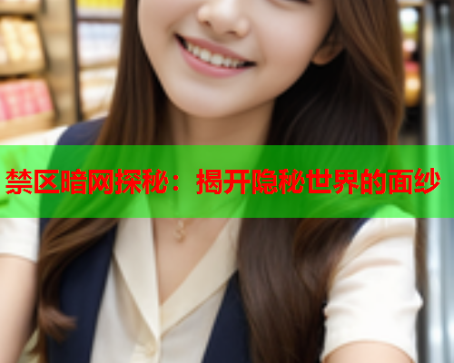 禁区暗网探秘：揭开隐秘世界的面纱