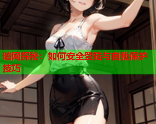 暗网探秘：如何安全登陆与自我保护技巧