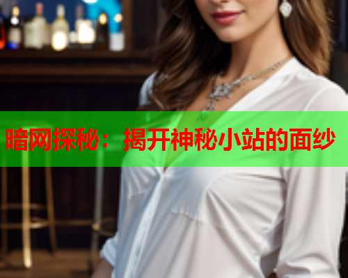 暗网探秘：揭开神秘小站的面纱