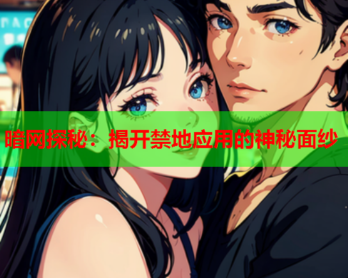 暗网探秘：揭开禁地应用的神秘面纱