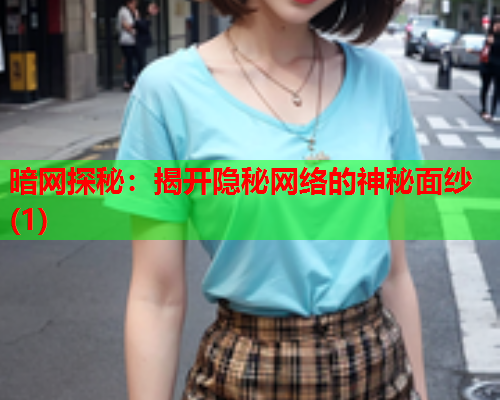 暗网探秘：揭开隐秘网络的神秘面纱(1)