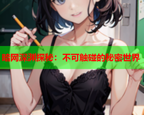 暗网深渊探秘：不可触碰的秘密世界