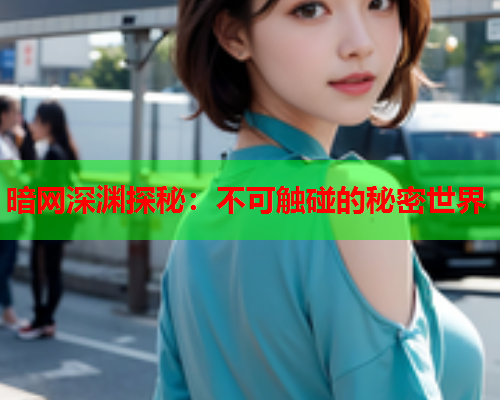 暗网深渊探秘：不可触碰的秘密世界