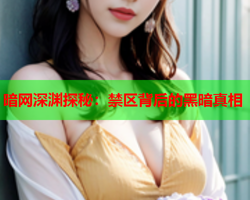暗网深渊探秘：禁区背后的黑暗真相