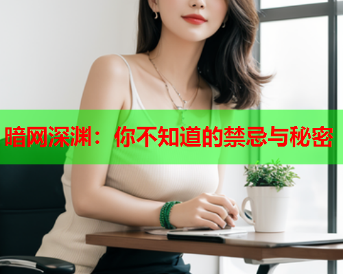 暗网深渊：你不知道的禁忌与秘密