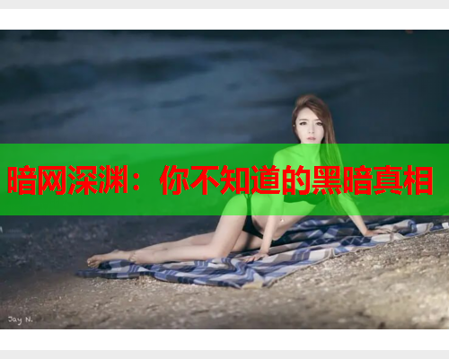 暗网深渊：你不知道的黑暗真相