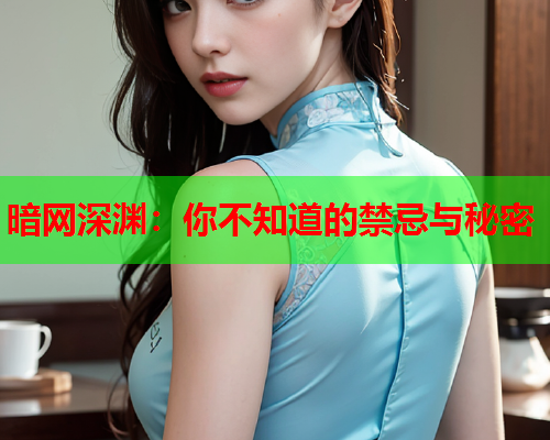 暗网深渊：你不知道的禁忌与秘密