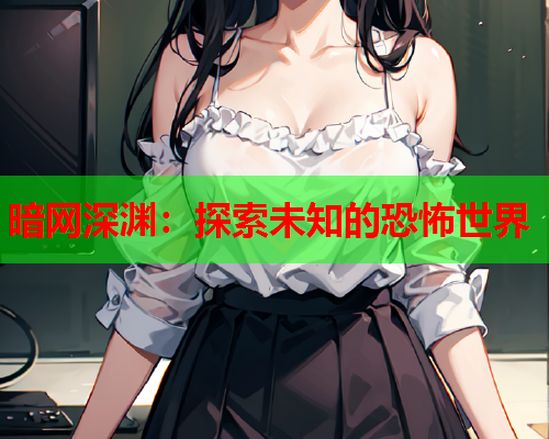 暗网深渊：探索未知的恐怖世界