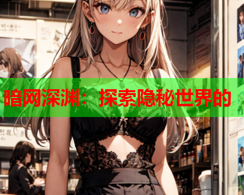 暗网深渊：探索隐秘世界的