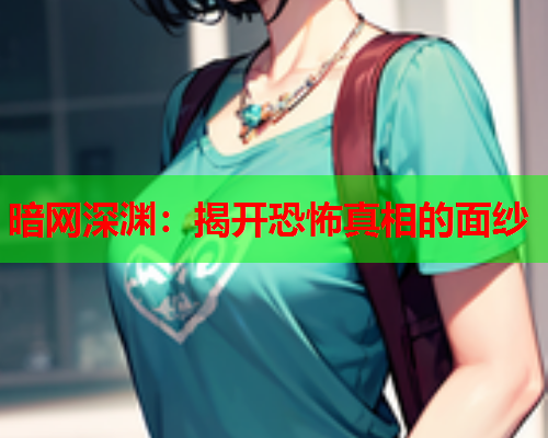 暗网深渊：揭开恐怖真相的面纱